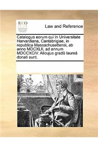 Catalogus eorum qui in Universitate Harvardiana, Cantabrigiae, in republica Massachusettensi, ab anno MDCXLII, ad annum MDCCXCIV. Alicujus gradû laureâ donati sunt.