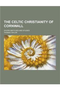 The Celtic Christianity of Cornwall; Divers Sketches and Studies