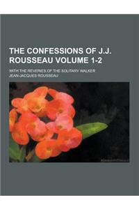 The Confessions of J.J. Rousseau; With the Reveries of the Solitary Walker Volume 1-2