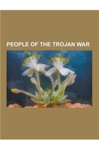 People of the Trojan War: Trojan War, Achilles, Helen, Aeneas, Agamemnon, Paris, Menelaus, Cassandra, Priam, Ajax, Andromache, Anchises, Helenus