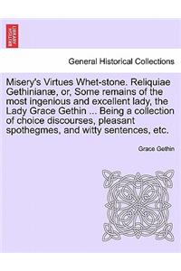 Misery's Virtues Whet-Stone. Reliquiae Gethinian, Or, Some Remains of the Most Ingenious and Excellent Lady, the Lady Grace Gethin ... Being a Collection of Choice Discourses, Pleasant Spothegmes, and Witty Sentences, Etc.