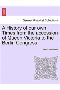 A History of Our Own Times from the Accession of Queen Victoria to the Berlin Congress.