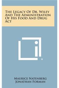 The Legacy of Dr. Wiley and the Administration of His Food and Drug ACT