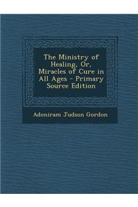 Ministry of Healing, Or, Miracles of Cure in All Ages