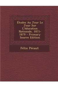 Etudes Au Jour Le Jour Sur L'Education Nationale, 1871-1879
