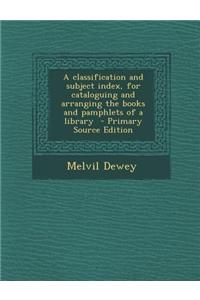 A Classification and Subject Index, for Cataloguing and Arranging the Books and Pamphlets of a Library