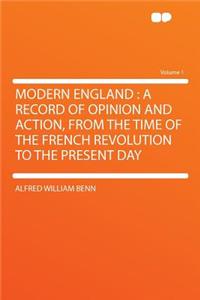 Modern England: A Record of Opinion and Action, from the Time of the French Revolution to the Present Day Volume 1