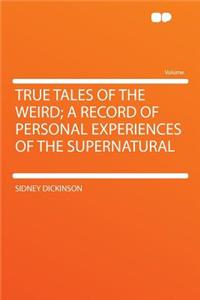 True Tales of the Weird; A Record of Personal Experiences of the Supernatural