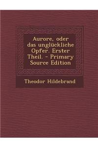 Aurore, Oder Das Ungluckliche Opfer. Erster Theil.