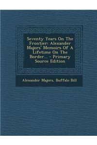 Seventy Years on the Frontier: Alexander Majors' Memoirs of a Lifetime on the Border...
