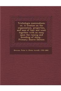 Trichologia Mammalium; Or, a Treatise on the Organization, Properties, and Uses of Hair and Wool; Together with an Essay Upon the Raising and Breeding of Sheep