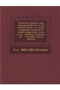 Steamboat Disasters and Railroad Accidents in the United States: To Which Is Appended Accounts of Recent Shipwrecks, Fires at Sea, Thrilling Incidents