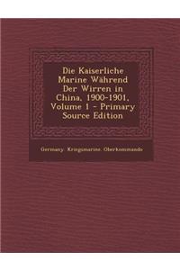 Die Kaiserliche Marine Wahrend Der Wirren in China, 1900-1901, Volume 1 - Primary Source Edition