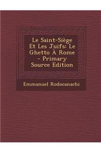 Le Saint-Siege Et Les Juifs: Le Ghetto a Rome - Primary Source Edition