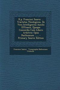 R.P. Francisci Suarez ... Tractatus Theologicus, de Vera Intelligentia Auxilii Efficacis, Ejusque Concordia Cum Libero Arbitrio