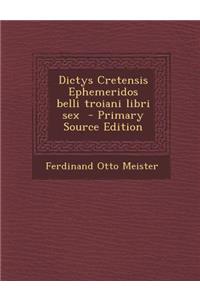 Dictys Cretensis Ephemeridos Belli Troiani Libri Sex