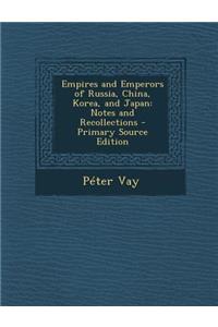 Empires and Emperors of Russia, China, Korea, and Japan: Notes and Recollections