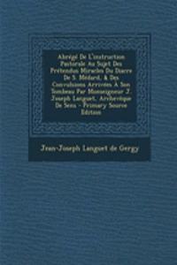 Abrégé de l'Instruction Pastorale Au Sujet Des Prétendus Miracles Du Diacre de S. Médard, & Des Convulsions Arrivées À Son Tombeau Par Monseigneur J. Joseph Languet, Archevêque de Sens - Primary Source Edition