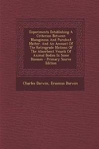 Experiments Establishing a Criterion Between Mucaginous and Purulent Matter. and an Account of the Retrograde Motions of the Absorbent Vessels of Animal Bodies in Some Diseases - Primary Source Edition