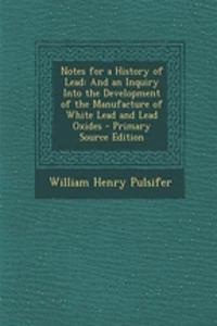 Notes for a History of Lead: And an Inquiry Into the Development of the Manufacture of White Lead and Lead Oxides