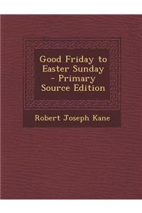 Good Friday to Easter Sunday - Primary Source Edition