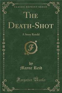 The Death-Shot: A Story Retold (Classic Reprint)