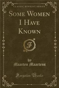 Some Women I Have Known (Classic Reprint)