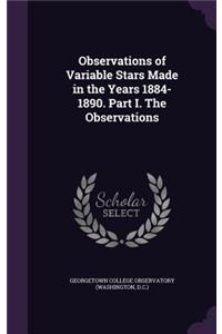 Observations of Variable Stars Made in the Years 1884-1890. Part I. The Observations