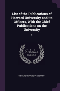 List of the Publications of Harvard University and its Officers, With the Chief Publications on the University