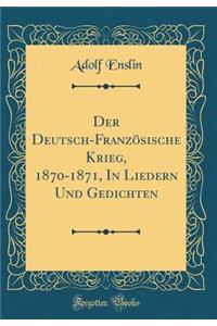 Der Deutsch-FranzÃ¶sische Krieg, 1870-1871, in Liedern Und Gedichten (Classic Reprint)