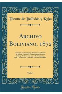 Archivo Boliviano, 1872, Vol. 1: ColecciÃ³n de Documentos Relativos a la Historia de Bolivia, Durante La Ã?poca Colonial, Con Un CatÃ¡logo de Obras Impresas Y de Manuscritos, Que Tratan de ESA Parte de la AmÃ©rica Meridional (Classic Reprint)