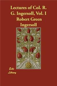 Lectures of Col. R. G. Ingersoll, Vol. I