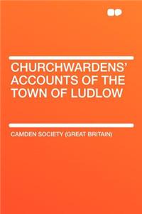 Churchwardens' Accounts of the Town of Ludlow