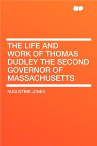 The Life and Work of Thomas Dudley the Second Governor of Massachusetts