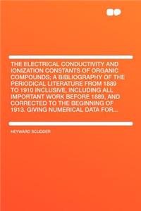 The Electrical Conductivity and Ionization Constants of Organic Compounds; A Bibliography of the Periodical Literature from 1889 to 1910 Inclusive, Including All Important Work Before 1889, and Corrected to the Beginning of 1913. Giving Numerical D