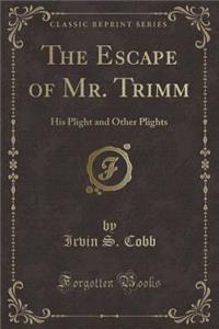 The Escape of Mr. Trimm: His Plight and Other Plights (Classic Reprint)