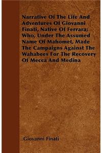 Narrative of the Life and Adventures of Giovanni Finati, Native of Ferrara; Who, Under the Assumed Name of Mahomet, Made the Campaigns Against the Wah