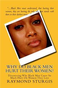 Why Do Black Men Hurt Their Women?: Discovering Why Black Men Cause So Much Hurt on Women They Love