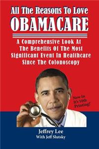 All the Reasons to Love Obamacare: A Comprehensive Look at the Benefits of the Most Significant Event in Healthcare Since the Colonoscopy