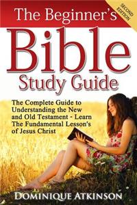 Bible: The Beginner's Bible Study Guide: The Complete Guide to Understanding the Old and New Testament. Learn the Fundamental Lessons of Jesus Christ (Stud