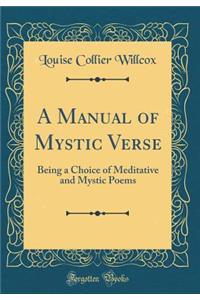 A Manual of Mystic Verse: Being a Choice of Meditative and Mystic Poems (Classic Reprint)