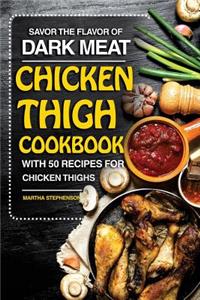 Savor the Flavor of Dark Meat: Chicken Thigh Cookbook with 50 Recipes for Chicken Thighs