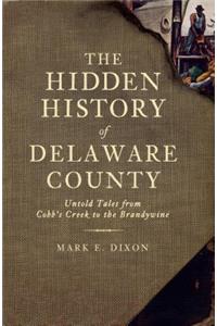Hidden History of Delaware County: Untold Tales from Cobb's Creek to the Brandywine