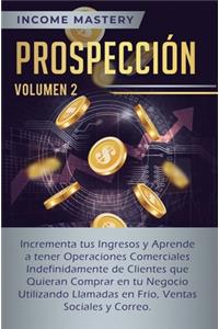 Prospección: Incrementa tus Ingresos y Aprende a Tener Operaciones Comerciales Indefinidamente de Clientes que Quieran Comprar en tu Negocio Utilizando Llamadas 