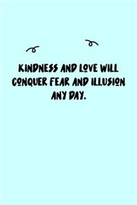 Kindness and love will conquer fear and illusion any day. Journal