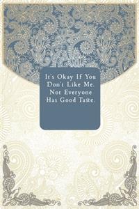 It's Okay If You Don't Like Me. Not Everyone Has Good Taste.