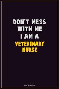 Don't Mess With Me, I Am A Veterinary Nurse