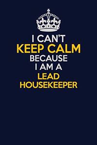 I Can't Keep Calm Because I Am A Lead Housekeeper