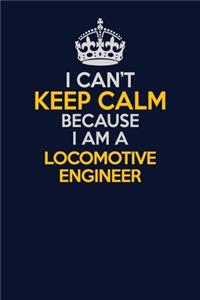 I Can't Keep Calm Because I Am A Locomotive Engineer