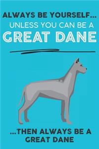 Always Be Yourself Unless You Can Be A Great Dane Then Always Be A Great Dane